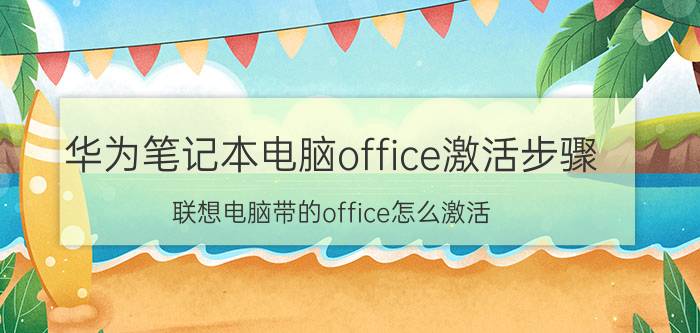 华为笔记本电脑office激活步骤 联想电脑带的office怎么激活？